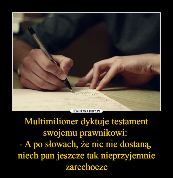 Multimilioner dyktuje testament swojemu prawnikowi: - A po słowach, że nic nie dostaną, niech pan jeszcze tak nieprzyjemnie zarechocze –  