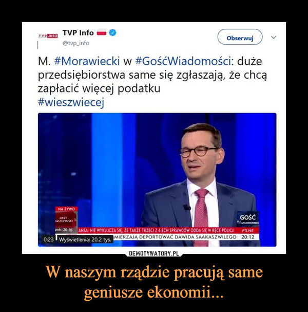 W naszym rządzie pracują same geniusze ekonomii... –  M. #Morawiecki w #GośćWiadomości: duże przedsiębiorstwa same się zgłaszają, że chcą zapłacić więcej podatku #wieszwiecej 