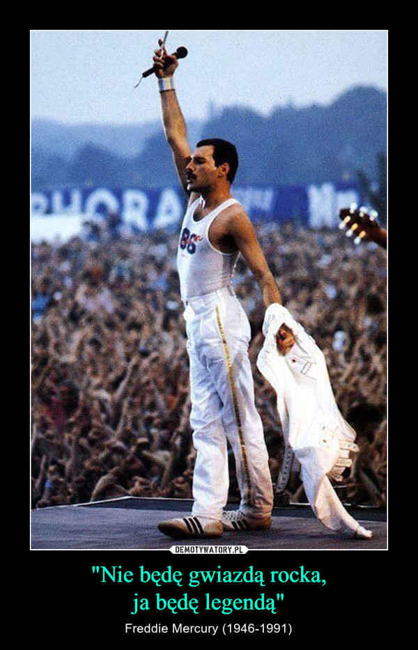 "Nie będę gwiazdą rocka,ja będę legendą" – Freddie Mercury (1946-1991) 