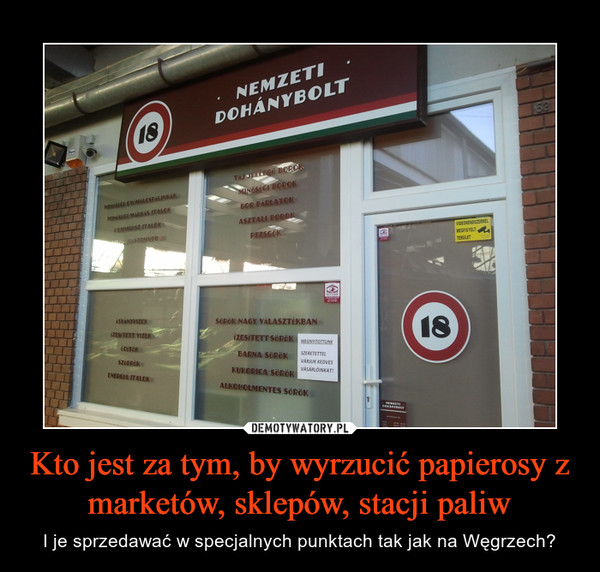 Kto jest za tym, by wyrzucić papierosy z marketów, sklepów, stacji paliw – I je sprzedawać w specjalnych punktach tak jak na Węgrzech? 