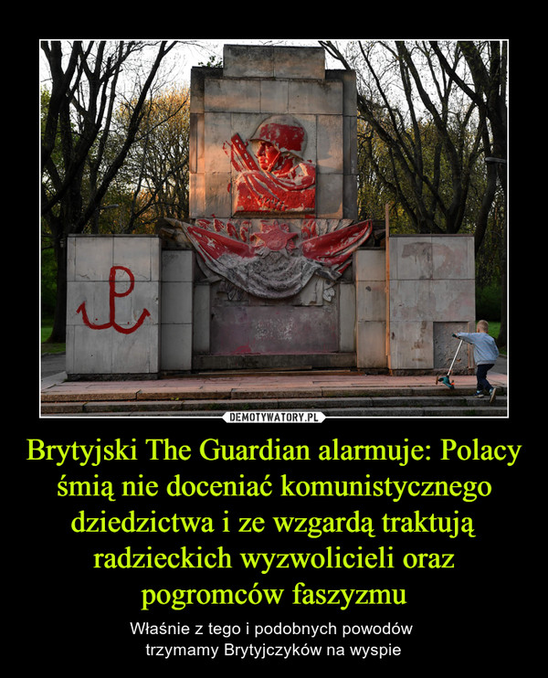 Brytyjski The Guardian alarmuje: Polacy śmią nie doceniać komunistycznego dziedzictwa i ze wzgardą traktują radzieckich wyzwolicieli oraz pogromców faszyzmu