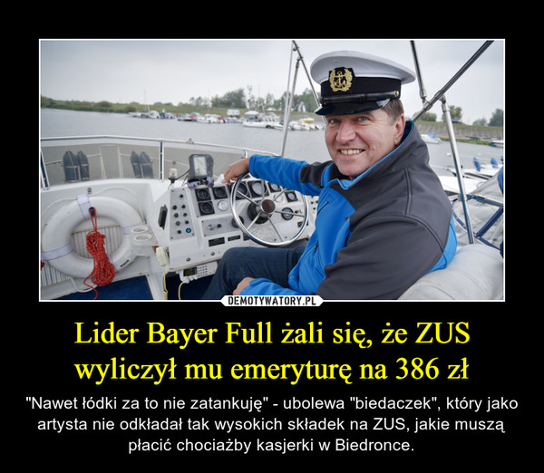 Lider Bayer Full żali się, że ZUS wyliczył mu emeryturę na 386 zł – "Nawet łódki za to nie zatankuję" - ubolewa "biedaczek", który jako artysta nie odkładał tak wysokich składek na ZUS, jakie muszą płacić chociażby kasjerki w Biedronce. 
