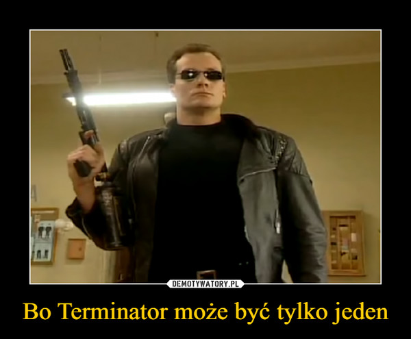 Bo Terminator może być tylko jeden –  