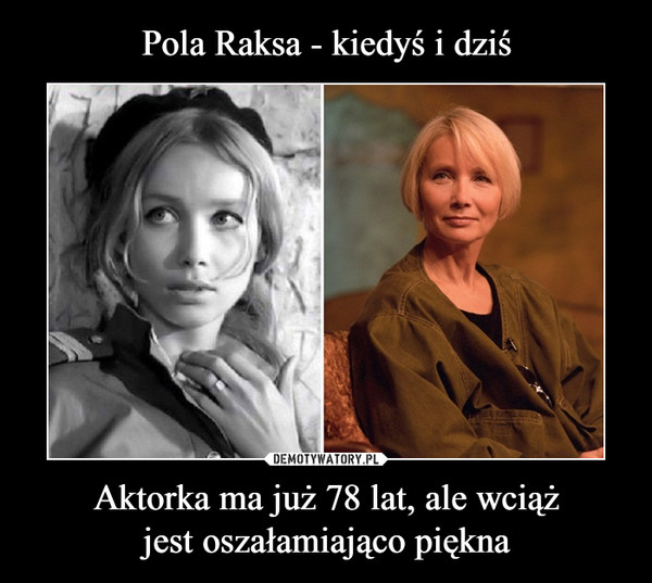 Pola Raksa - kiedyś i dziś Aktorka ma już 78 lat, ale wciąż jest  oszałamiająco piękna – Demotywatory.pl