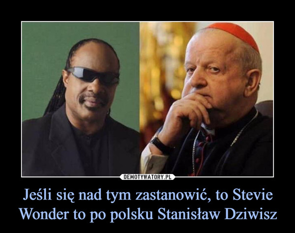 Jeśli się nad tym zastanowić, to Stevie Wonder to po polsku Stanisław Dziwisz