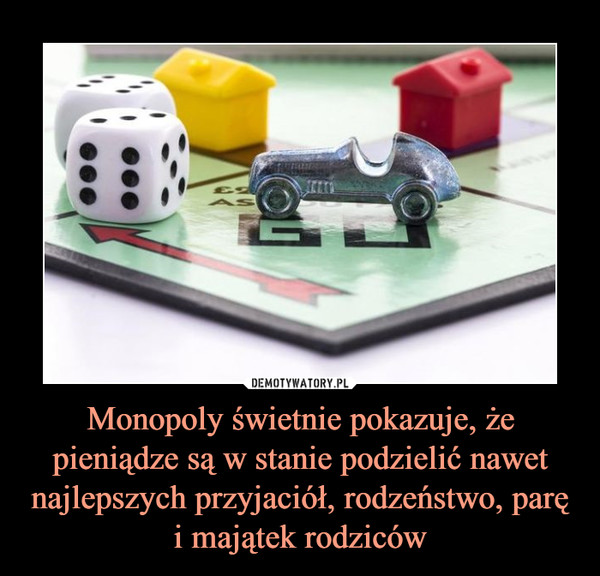 Monopoly świetnie pokazuje, że pieniądze są w stanie podzielić nawet najlepszych przyjaciół, rodzeństwo, parę i majątek rodziców –  