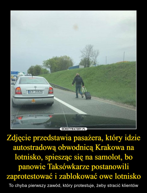 Zdjęcie przedstawia pasażera, który idzie autostradową obwodnicą Krakowa na lotnisko, spiesząc się na samolot, bo panowie Taksówkarze postanowili zaprotestować i zablokować owe lotnisko – To chyba pierwszy zawód, który protestuje, żeby stracić klientów 