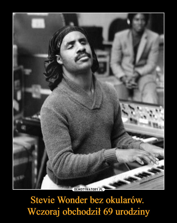 Stevie Wonder bez okularów. 
Wczoraj obchodził 69 urodziny