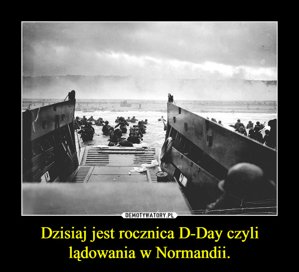 Dzisiaj jest rocznica D-Day czyli lądowania w Normandii. –  