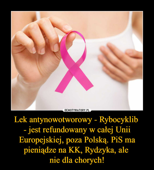 Lek antynowotworowy - Rybocyklib - jest refundowany w całej Unii Europejskiej, poza Polską. PiS ma pieniądze na KK, Rydzyka, ale nie dla chorych! –  