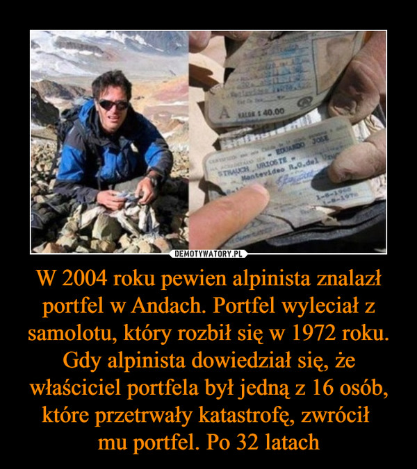 W 2004 roku pewien alpinista znalazł portfel w Andach. Portfel wyleciał z samolotu, który rozbił się w 1972 roku. Gdy alpinista dowiedział się, że właściciel portfela był jedną z 16 osób, które przetrwały katastrofę, zwrócił mu portfel. Po 32 latach –  