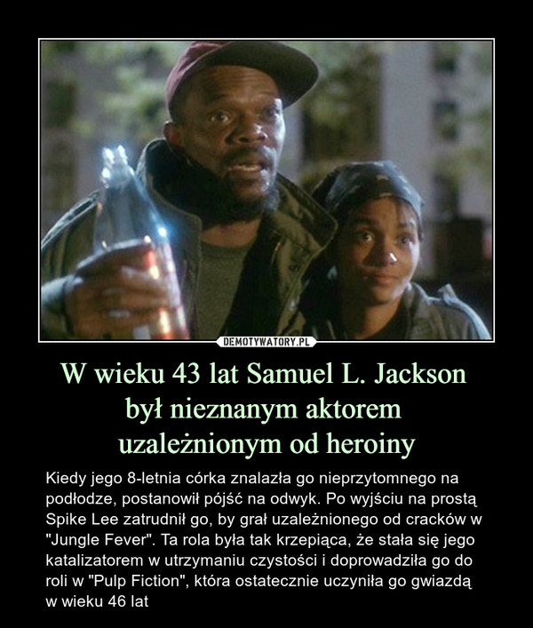 W wieku 43 lat Samuel L. Jackson 
był nieznanym aktorem 
uzależnionym od heroiny