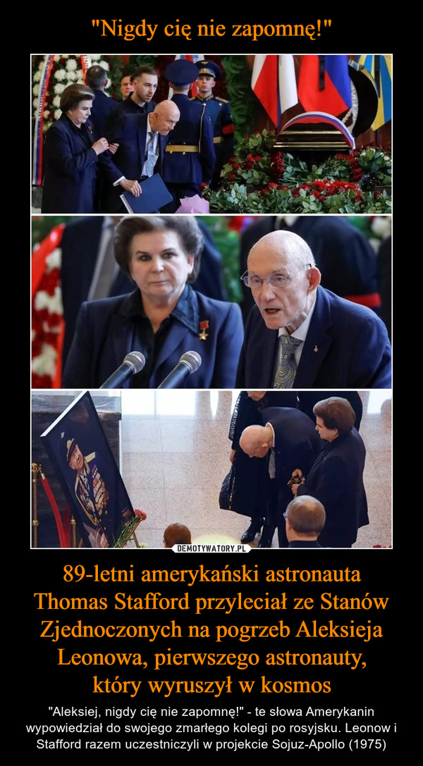 "Nigdy cię nie zapomnę!" 89-letni amerykański astronauta
Thomas Stafford przyleciał ze Stanów Zjednoczonych na pogrzeb Aleksieja Leonowa, pierwszego astronauty,
który wyruszył w kosmos