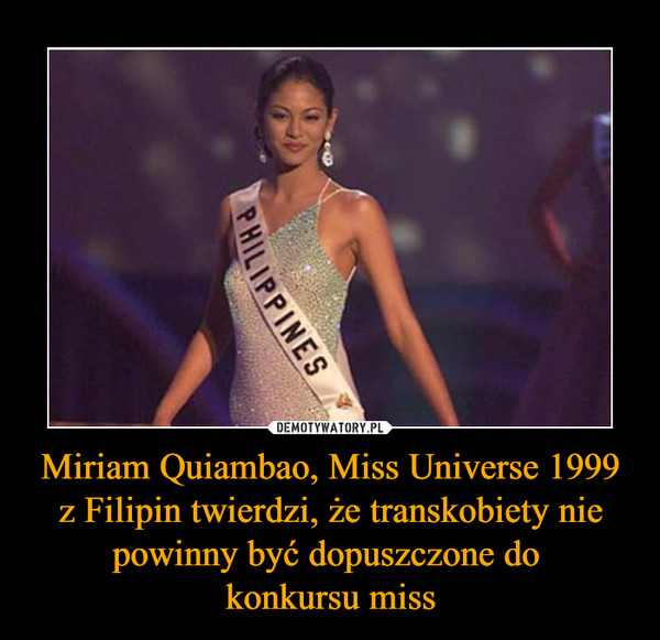 Miriam Quiambao, Miss Universe 1999 z Filipin twierdzi, że transkobiety nie powinny być dopuszczone do 
konkursu miss