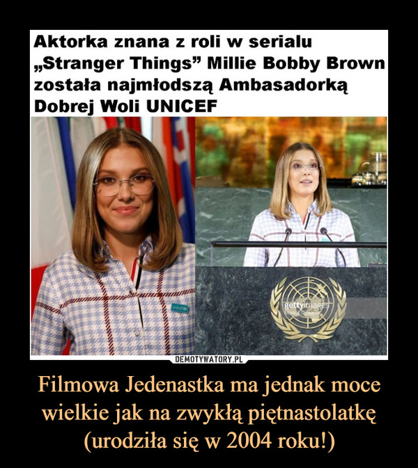 Filmowa Jedenastka ma jednak moce wielkie jak na zwykłą piętnastolatkę (urodziła się w 2004 roku!) –  Aktorka znana z roli w serialu„Stranger Things" Millie Bobby Brownzostała najmłodszą AmbasadorkąDobrej Woli UNICEF_