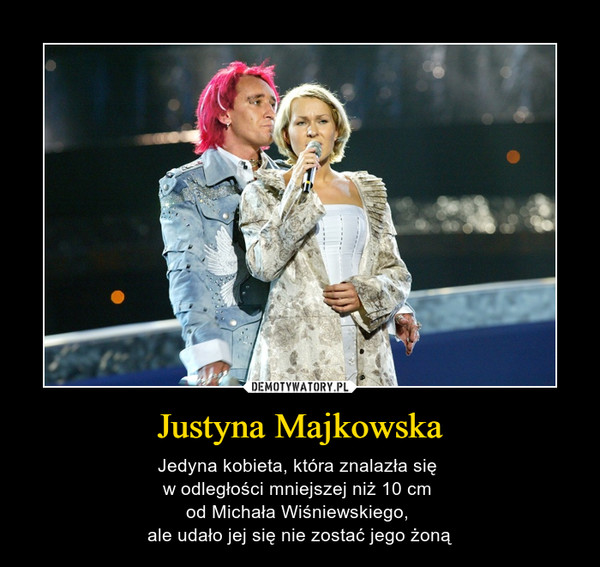 Justyna Majkowska – Jedyna kobieta, która znalazła się w odległości mniejszej niż 10 cm od Michała Wiśniewskiego, ale udało jej się nie zostać jego żoną 