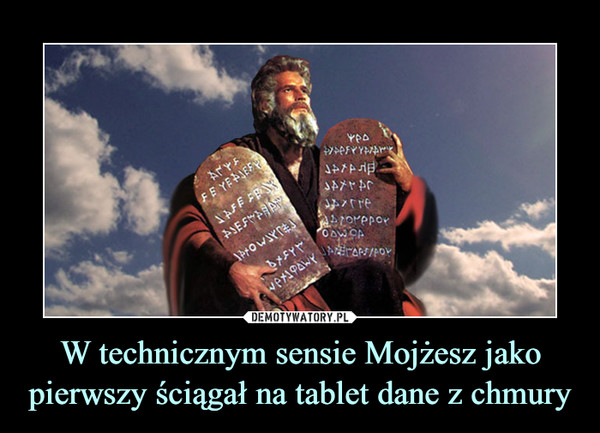 W technicznym sensie Mojżesz jako pierwszy ściągał na tablet dane z chmury