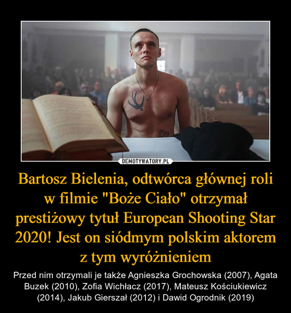 Bartosz Bielenia, odtwórca głównej roli w filmie "Boże Ciało" otrzymał prestiżowy tytuł European Shooting Star 2020! Jest on siódmym polskim aktorem z tym wyróżnieniem – Przed nim otrzymali je także Agnieszka Grochowska (2007), Agata Buzek (2010), Zofia Wichłacz (2017), Mateusz Kościukiewicz (2014), Jakub Gierszał (2012) i Dawid Ogrodnik (2019) 