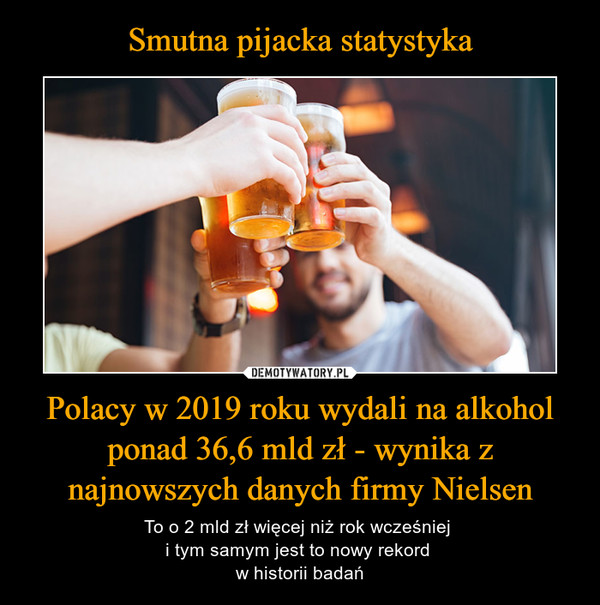 Smutna pijacka statystyka Polacy w 2019 roku wydali na alkohol ponad 36,6 mld zł - wynika z najnowszych danych firmy Nielsen