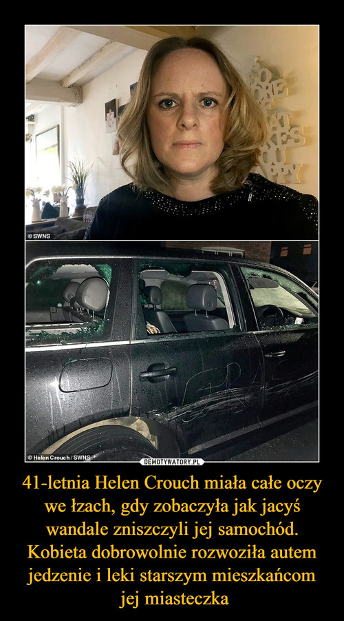 41-letnia Helen Crouch miała całe oczy we łzach, gdy zobaczyła jak jacyś wandale zniszczyli jej samochód. Kobieta dobrowolnie rozwoziła autem jedzenie i leki starszym mieszkańcom
 jej miasteczka