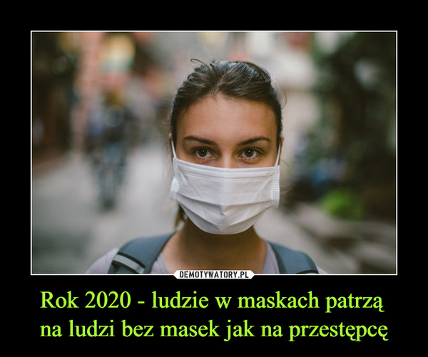 Rok 2020 - ludzie w maskach patrzą 
na ludzi bez masek jak na przestępcę