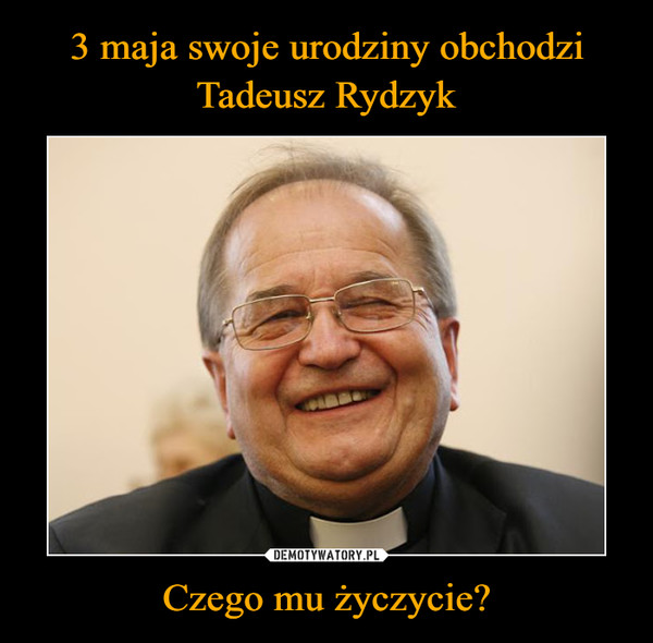 3 maja swoje urodziny obchodzi Tadeusz Rydzyk Czego mu życzycie?