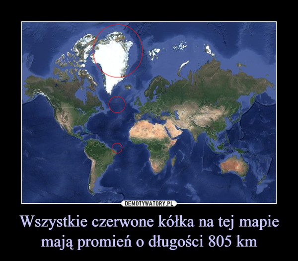 Wszystkie czerwone kółka na tej mapie mają promień o długości 805 km –  