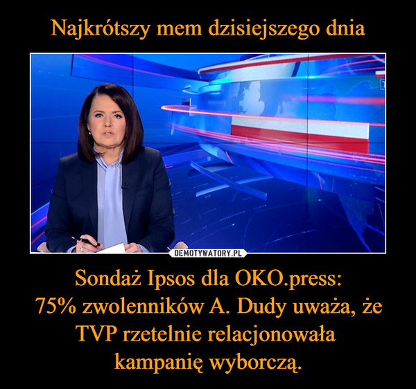 Najkrótszy mem dzisiejszego dnia Sondaż Ipsos dla OKO.press:
75% zwolenników A. Dudy uważa, że TVP rzetelnie relacjonowała 
kampanię wyborczą.