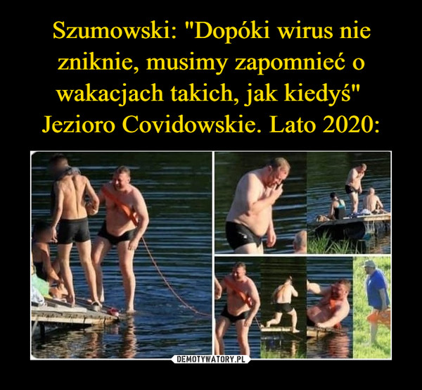 Szumowski: "Dopóki wirus nie zniknie, musimy zapomnieć o wakacjach takich, jak kiedyś" 
Jezioro Covidowskie. Lato 2020:
