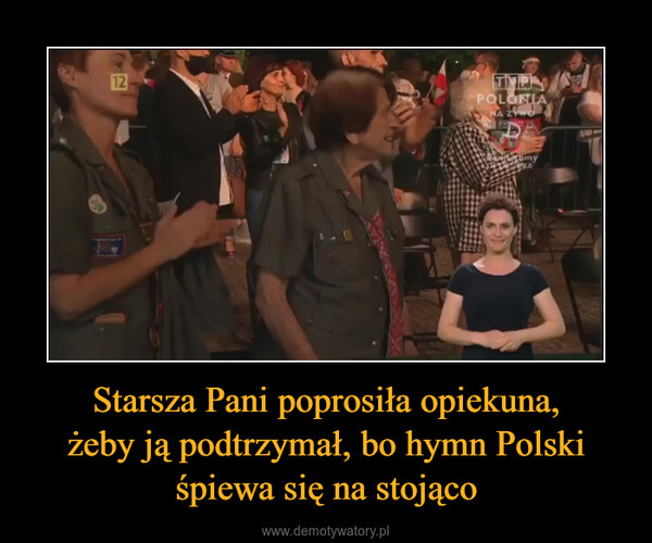 Starsza Pani poprosiła opiekuna,żeby ją podtrzymał, bo hymn Polskiśpiewa się na stojąco –  