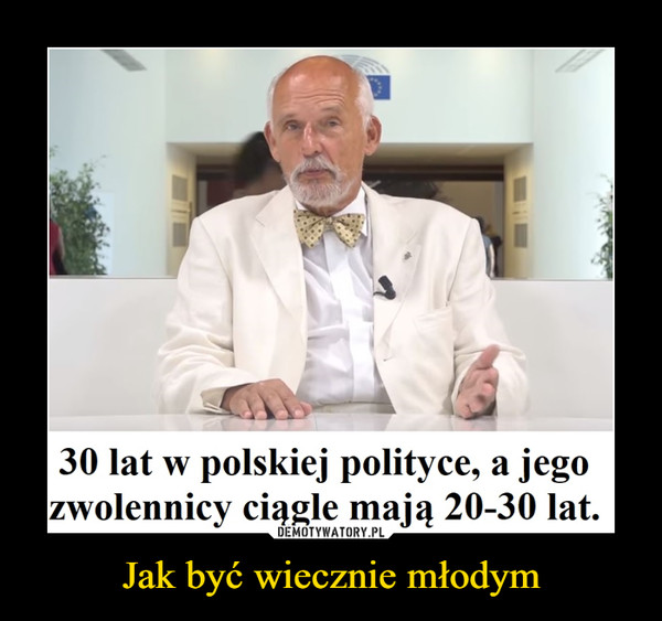 Jak być wiecznie młodym –  30 lat w polskiej polityce, a jegozwolennicy ciągle mają 20-30 lat.