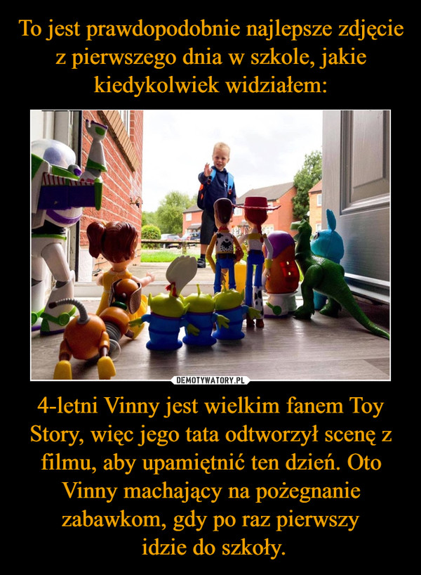 4-letni Vinny jest wielkim fanem Toy Story, więc jego tata odtworzył scenę z filmu, aby upamiętnić ten dzień. Oto Vinny machający na pożegnanie zabawkom, gdy po raz pierwszy idzie do szkoły. –  