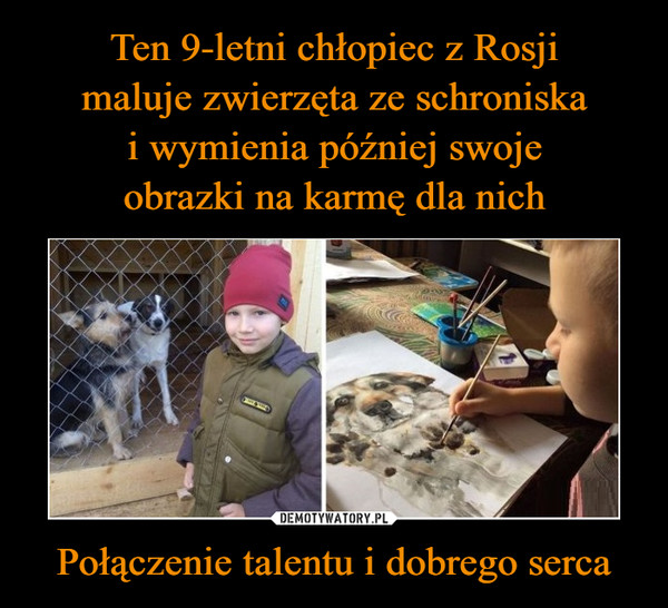 Ten 9-letni chłopiec z Rosji
maluje zwierzęta ze schroniska
i wymienia później swoje
obrazki na karmę dla nich Połączenie talentu i dobrego serca
