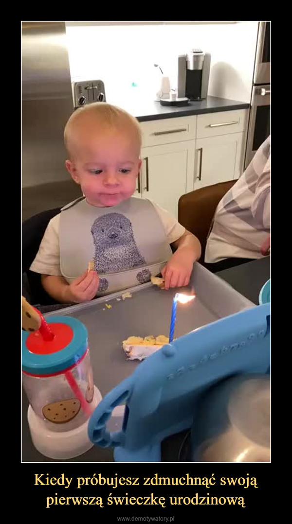 Kiedy próbujesz zdmuchnąć swoją pierwszą świeczkę urodzinową –  