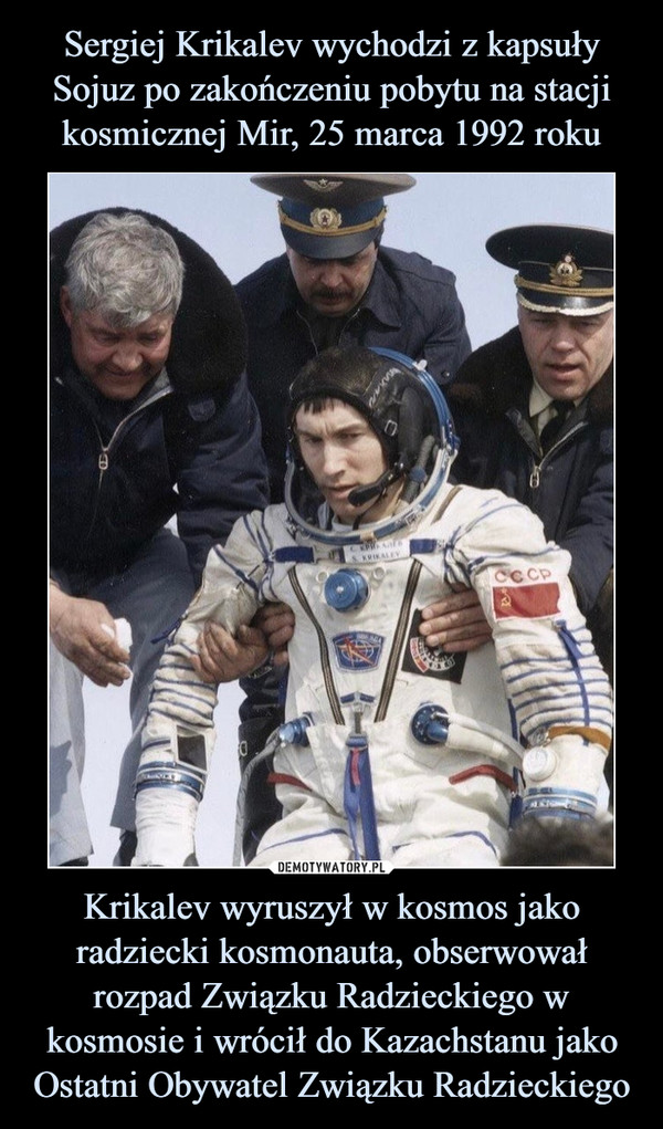Sergiej Krikalev wychodzi z kapsuły Sojuz po zakończeniu pobytu na stacji kosmicznej Mir, 25 marca 1992 roku Krikalev wyruszył w kosmos jako radziecki kosmonauta, obserwował rozpad Związku Radzieckiego w kosmosie i wrócił do Kazachstanu jako Ostatni Obywatel Związku Radzieckiego