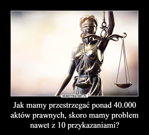 Jak mamy przestrzegać ponad 40.000 aktów prawnych, skoro mamy problem nawet z 10 przykazaniami? –  