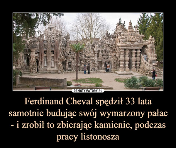 Ferdinand Cheval spędził 33 lata samotnie budując swój wymarzony pałac - i zrobił to zbierając kamienie, podczas pracy listonosza –  