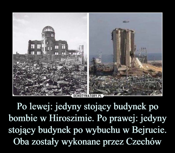 Po lewej: jedyny stojący budynek po bombie w Hiroszimie. Po prawej: jedyny stojący budynek po wybuchu w Bejrucie. Oba zostały wykonane przez Czechów