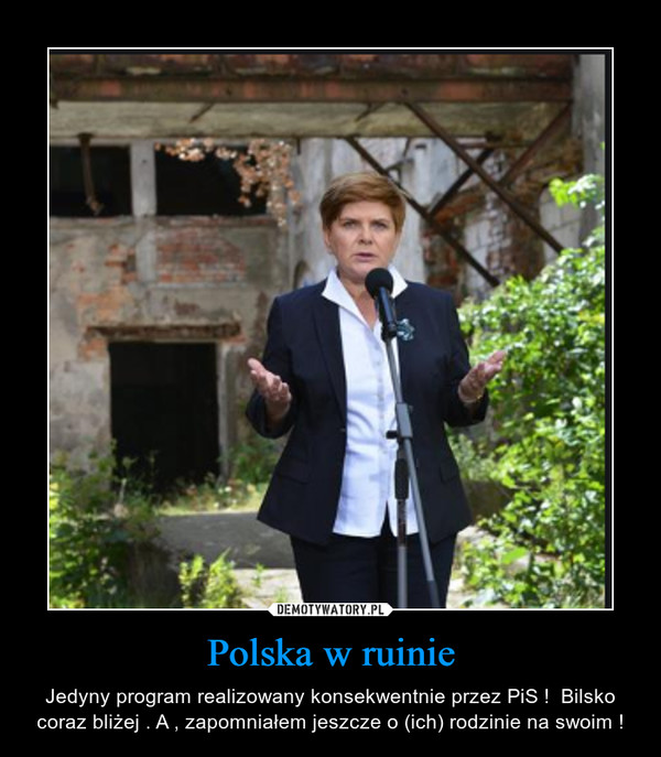 Polska w ruinie – Jedyny program realizowany konsekwentnie przez PiS !  Bilsko coraz bliżej . A , zapomniałem jeszcze o (ich) rodzinie na swoim ! 