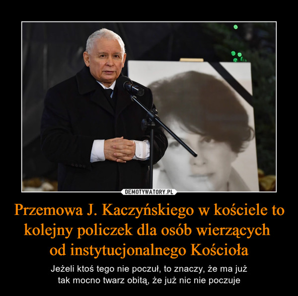Przemowa J. Kaczyńskiego w kościele to
kolejny policzek dla osób wierzących 
od instytucjonalnego Kościoła