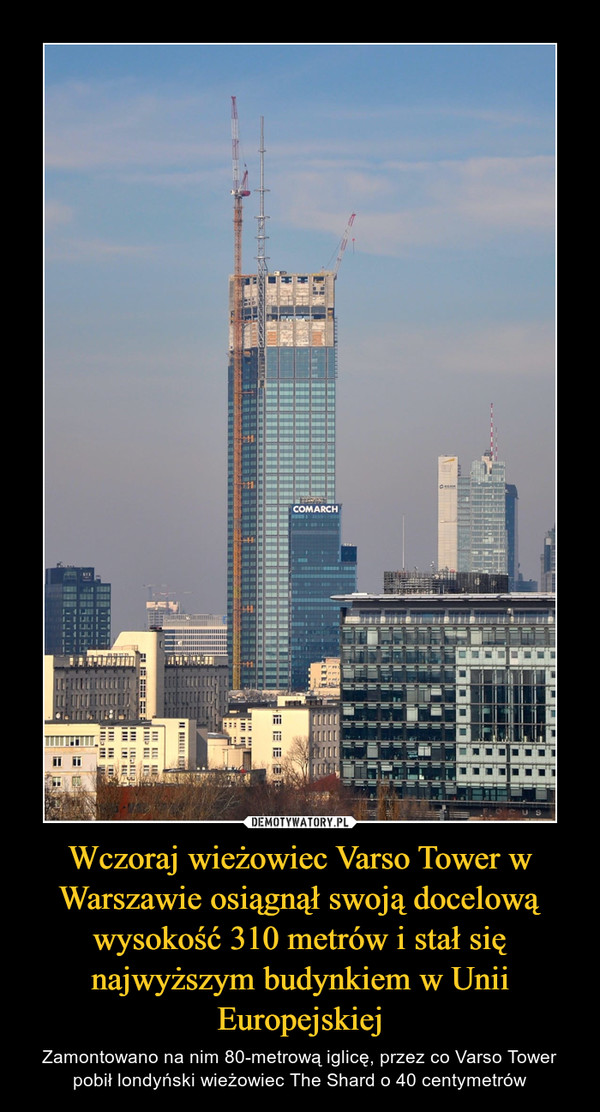 Wczoraj wieżowiec Varso Tower w Warszawie osiągnął swoją docelową wysokość 310 metrów i stał się najwyższym budynkiem w Unii Europejskiej – Zamontowano na nim 80-metrową iglicę, przez co Varso Tower pobił londyński wieżowiec The Shard o 40 centymetrów 