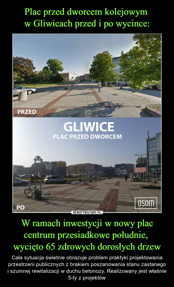 Plac przed dworcem kolejowym 
w Gliwicach przed i po wycince: W ramach inwestycji w nowy plac centrum przesiadkowe południe, 
wycięto 65 zdrowych dorosłych drzew