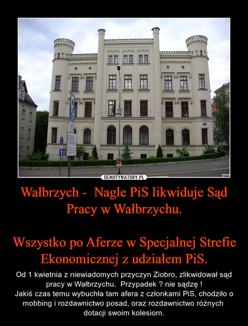 Wałbrzych -  Nagle PiS likwiduje Sąd Pracy w Wałbrzychu.

Wszystko po Aferze w Specjalnej Strefie Ekonomicznej z udziałem PiS.