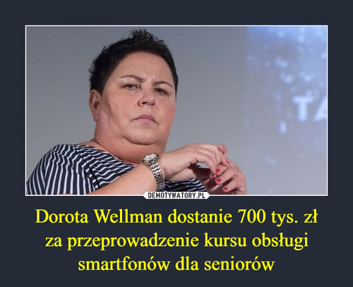 Dorota Wellman dostanie 700 tys. zł
za przeprowadzenie kursu obsługi
smartfonów dla seniorów