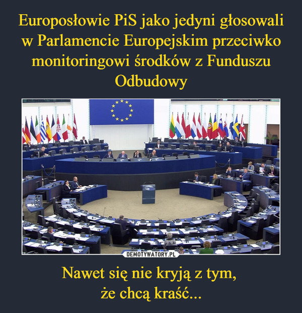 Europosłowie PiS jako jedyni głosowali w Parlamencie Europejskim przeciwko monitoringowi środków z Funduszu Odbudowy Nawet się nie kryją z tym, 
że chcą kraść...