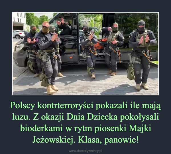 Polscy kontrterroryści pokazali ile mają luzu. Z okazji Dnia Dziecka pokołysali bioderkami w rytm piosenki Majki Jeżowskiej. Klasa, panowie! –  