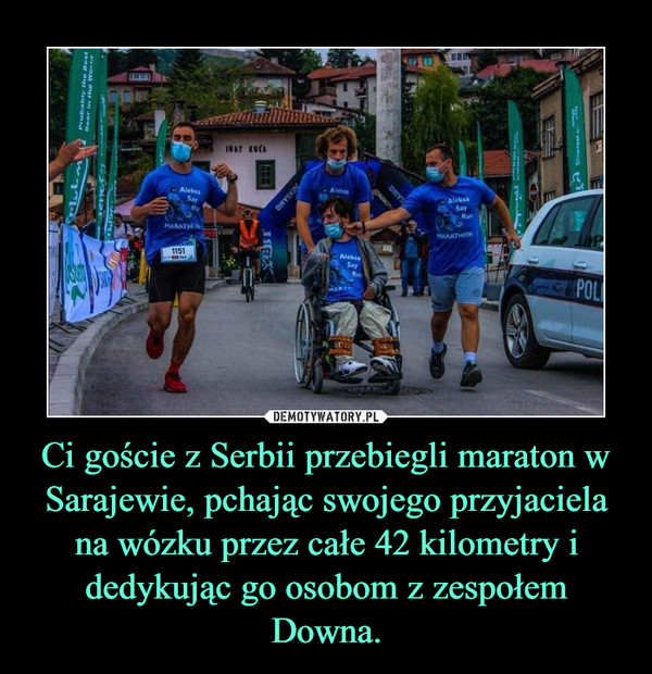 Ci goście z Serbii przebiegli maraton w Sarajewie, pchając swojego przyjaciela na wózku przez całe 42 kilometry i dedykując go osobom z zespołem Downa. –  