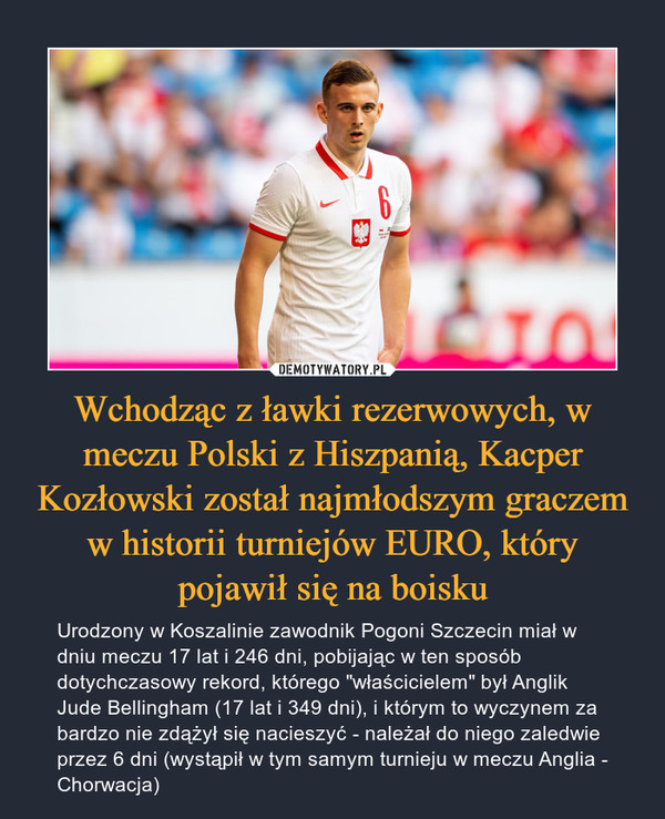 Wchodząc z ławki rezerwowych, w meczu Polski z Hiszpanią, Kacper Kozłowski został najmłodszym graczem w historii turniejów EURO, który pojawił się na boisku
