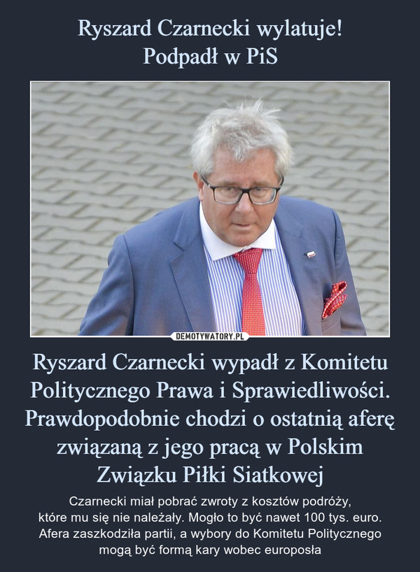 Ryszard Czarnecki wylatuje!
Podpadł w PiS Ryszard Czarnecki wypadł z Komitetu Politycznego Prawa i Sprawiedliwości.
Prawdopodobnie chodzi o ostatnią aferę związaną z jego pracą w Polskim Związku Piłki Siatkowej