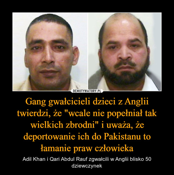 Gang gwałcicieli dzieci z Anglii twierdzi, że "wcale nie popełniał tak wielkich zbrodni" i uważa, że deportowanie ich do Pakistanu to łamanie praw człowieka – Adil Khan i Qari Abdul Rauf zgwałcili w Anglii blisko 50 dziewczynek 